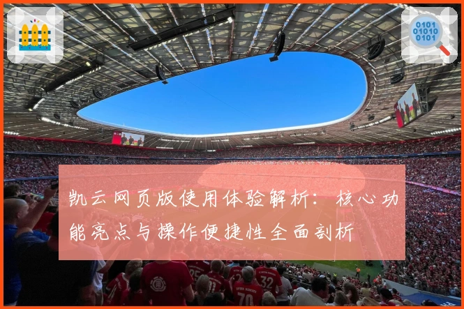 凯云网页版使用体验解析：核心功能亮点与操作便捷性全面剖析