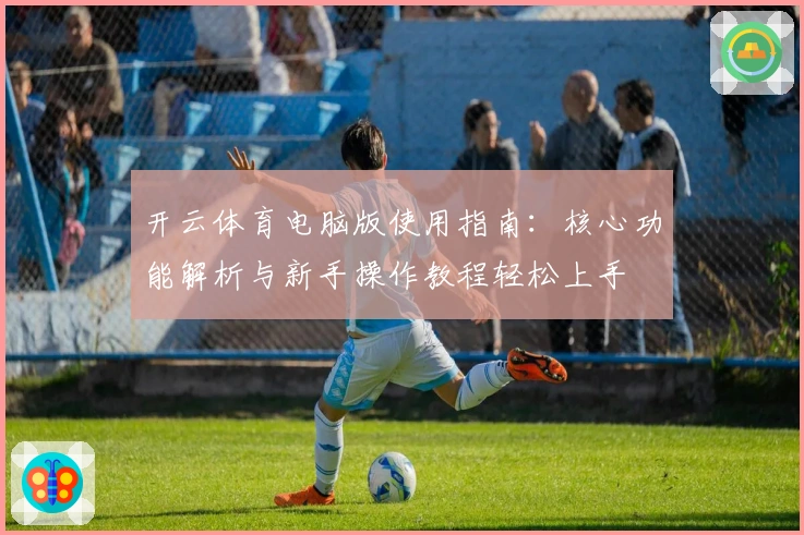 开云体育电脑版使用指南：核心功能解析与新手操作教程轻松上手