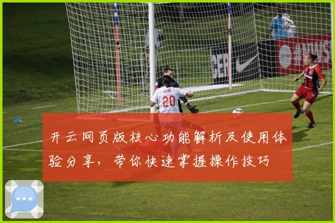 开云网页版核心功能解析及使用体验分享，带你快速掌握操作技巧