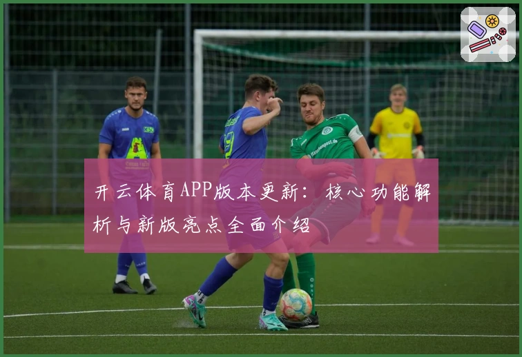 开云体育APP版本更新：核心功能解析与新版亮点全面介绍
