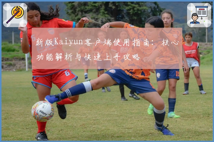 新版Kaiyun客户端使用指南：核心功能解析与快速上手攻略