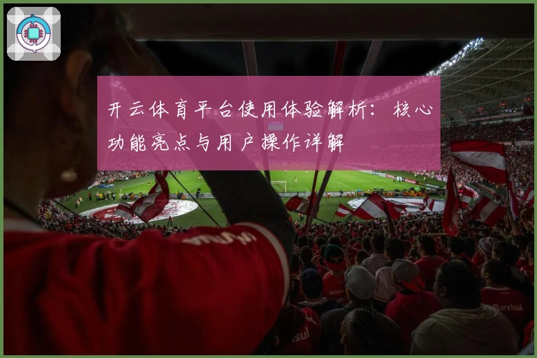 开云体育平台使用体验解析：核心功能亮点与用户操作详解