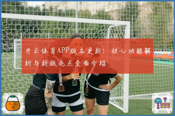 开云体育APP版本更新：核心功能解析与新版亮点全面介绍