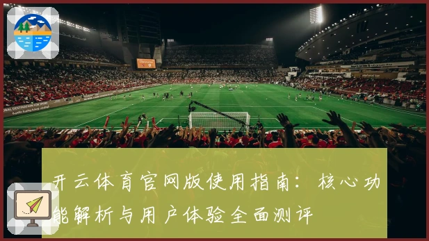 开云体育官网版使用指南：核心功能解析与用户体验全面测评