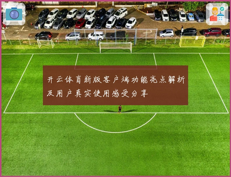 开云体育新版客户端功能亮点解析及用户真实使用感受分享