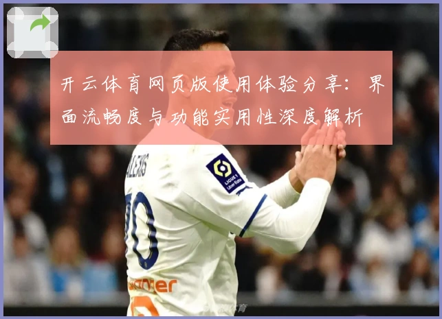 开云体育网页版使用体验分享：界面流畅度与功能实用性深度解析