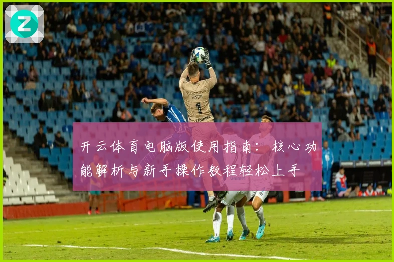 开云体育电脑版使用指南：核心功能解析与新手操作教程轻松上手