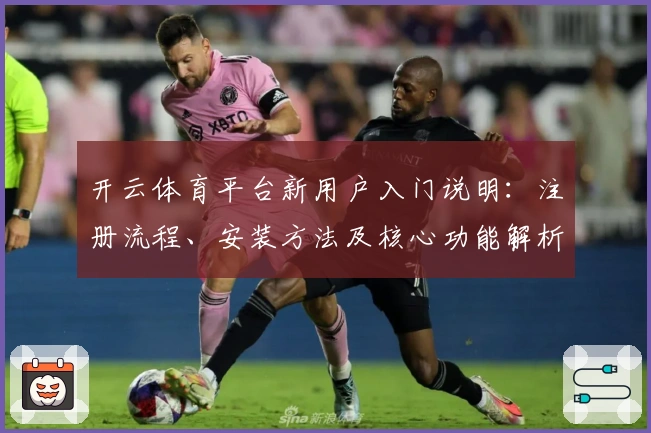 开云体育平台新用户入门说明：注册流程、安装方法及核心功能解析