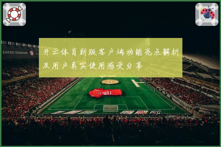 开云体育新版客户端功能亮点解析及用户真实使用感受分享