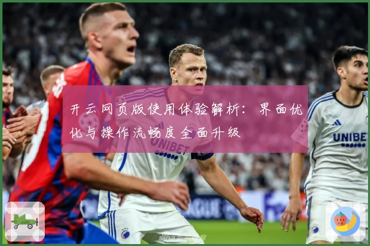 开云网页版使用体验解析：界面优化与操作流畅度全面升级