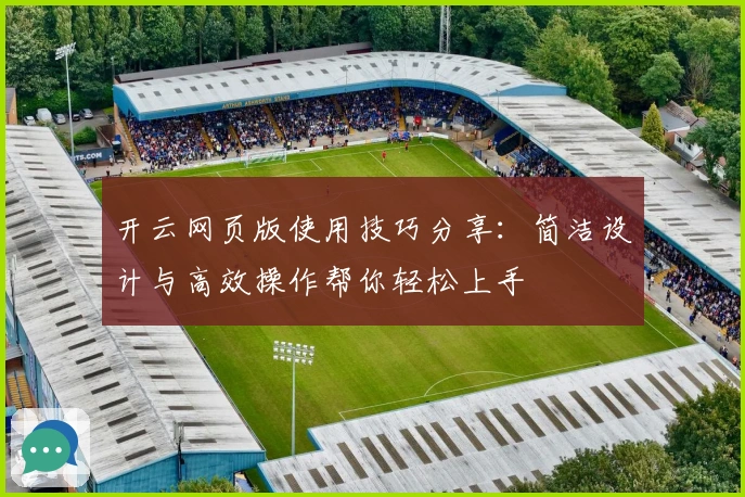开云网页版使用技巧分享:简洁设计与高效操作帮你轻松上手