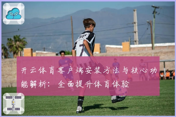 开云体育客户端安装方法与核心功能解析：全面提升体育体验