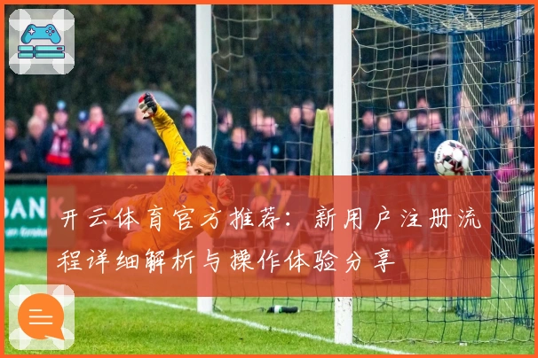 开云体育官方推荐：新用户注册流程详细解析与操作体验分享