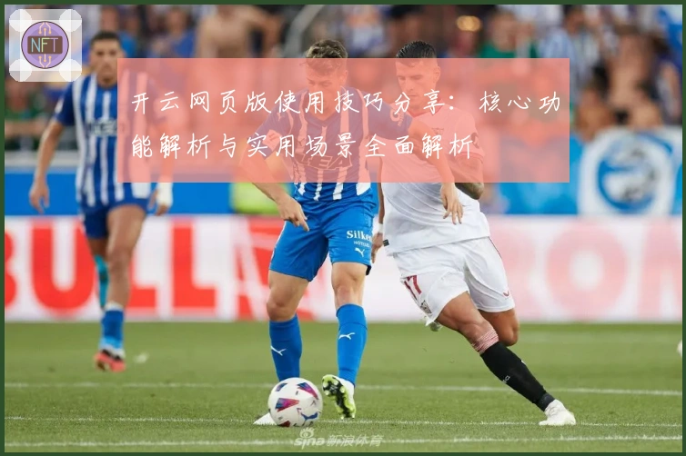 开云网页版使用技巧分享：核心功能解析与实用场景全面解析