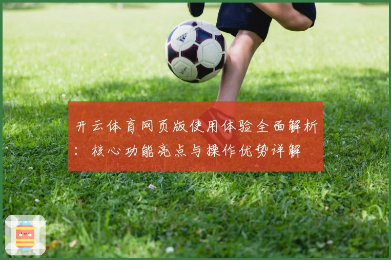 开云体育网页版使用体验全面解析：核心功能亮点与操作优势详解