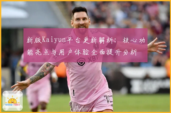 新版Kaiyun平台更新解析：核心功能亮点与用户体验全面提升分析