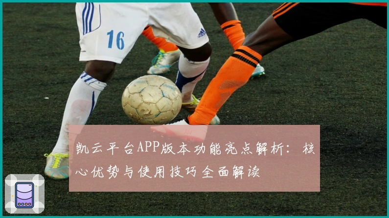 凯云平台APP版本功能亮点解析：核心优势与使用技巧全面解读